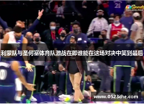 利蒙队与圣何塞体育队激战在即谁能在这场对决中笑到最后