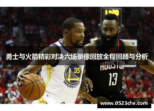 勇士与火箭精彩对决六场录像回放全程回顾与分析