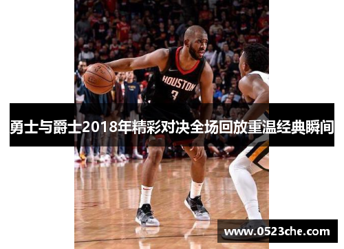 勇士与爵士2018年精彩对决全场回放重温经典瞬间
