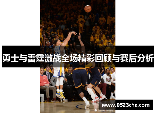 勇士与雷霆激战全场精彩回顾与赛后分析