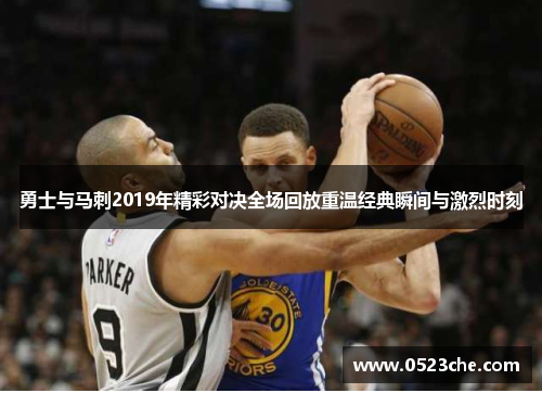 勇士与马刺2019年精彩对决全场回放重温经典瞬间与激烈时刻