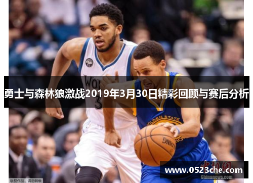 勇士与森林狼激战2019年3月30日精彩回顾与赛后分析