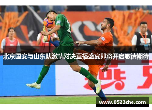北京国安与山东队激情对决直播盛宴即将开启敬请期待
