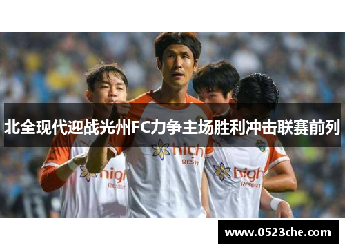 北全现代迎战光州FC力争主场胜利冲击联赛前列