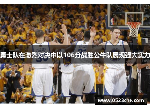 勇士队在激烈对决中以106分战胜公牛队展现强大实力