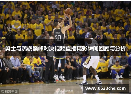 勇士与鹈鹕巅峰对决视频直播精彩瞬间回顾与分析
