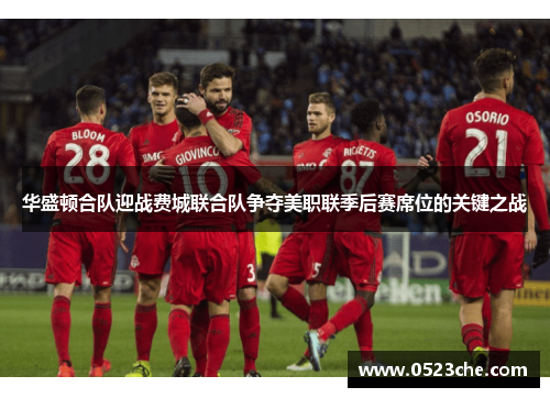 华盛顿合队迎战费城联合队争夺美职联季后赛席位的关键之战