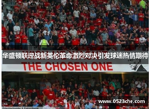 华盛顿联迎战新英伦革命激烈对决引发球迷热情期待