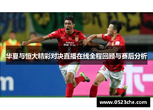 华夏与恒大精彩对决直播在线全程回顾与赛后分析