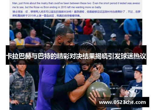 卡拉巴赫与巴特的精彩对决结果揭晓引发球迷热议