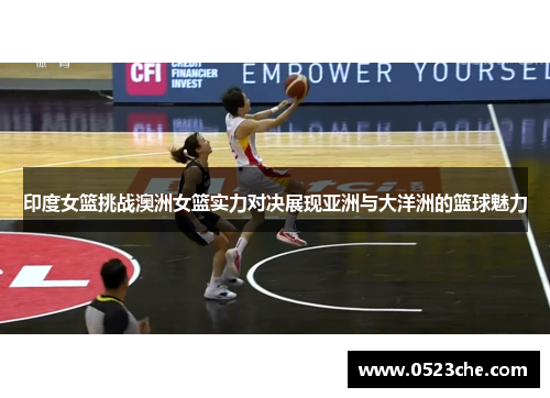 印度女篮挑战澳洲女篮实力对决展现亚洲与大洋洲的篮球魅力