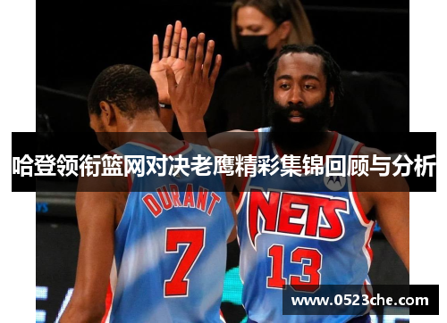 哈登领衔篮网对决老鹰精彩集锦回顾与分析