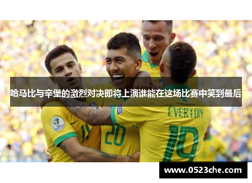 哈马比与辛堡的激烈对决即将上演谁能在这场比赛中笑到最后