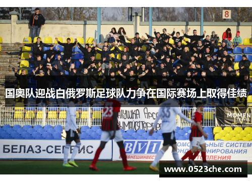 国奥队迎战白俄罗斯足球队力争在国际赛场上取得佳绩