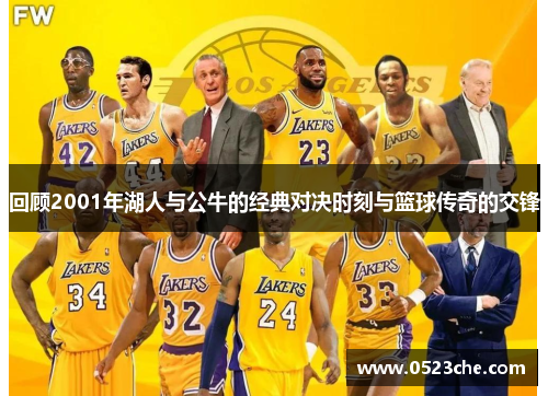 回顾2001年湖人与公牛的经典对决时刻与篮球传奇的交锋