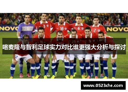 喀麦隆与智利足球实力对比谁更强大分析与探讨