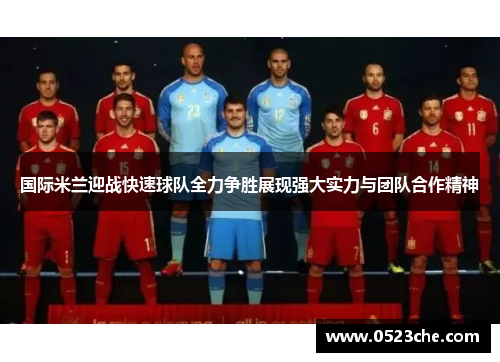 国际米兰迎战快速球队全力争胜展现强大实力与团队合作精神
