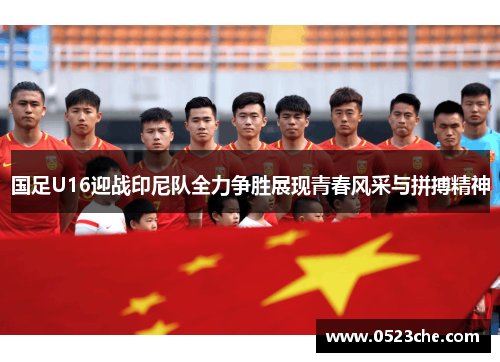 国足U16迎战印尼队全力争胜展现青春风采与拼搏精神