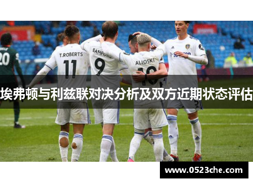 埃弗顿与利兹联对决分析及双方近期状态评估