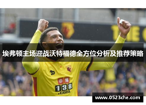 埃弗顿主场迎战沃特福德全方位分析及推荐策略