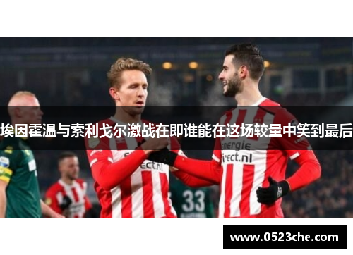 埃因霍温与索利戈尔激战在即谁能在这场较量中笑到最后