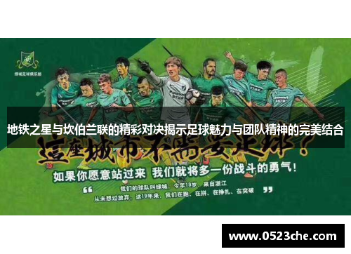 地铁之星与坎伯兰联的精彩对决揭示足球魅力与团队精神的完美结合