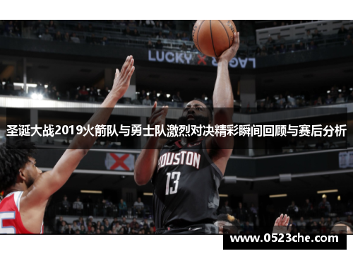 圣诞大战2019火箭队与勇士队激烈对决精彩瞬间回顾与赛后分析