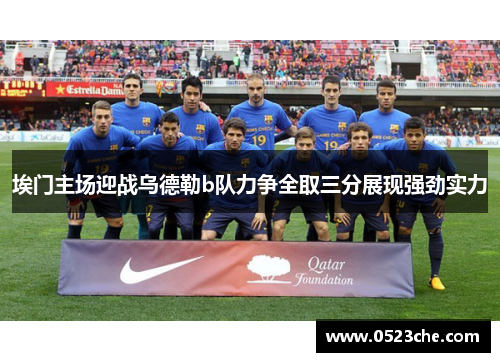 埃门主场迎战乌德勒b队力争全取三分展现强劲实力