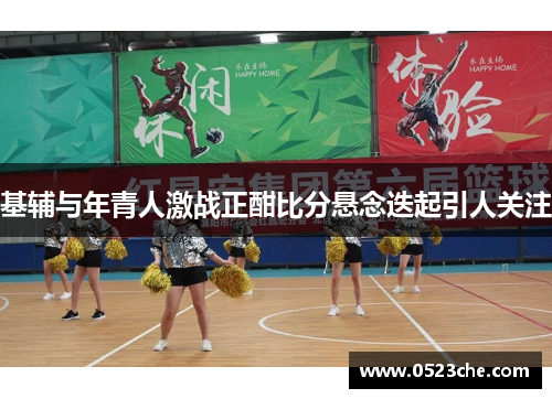 基辅与年青人激战正酣比分悬念迭起引人关注