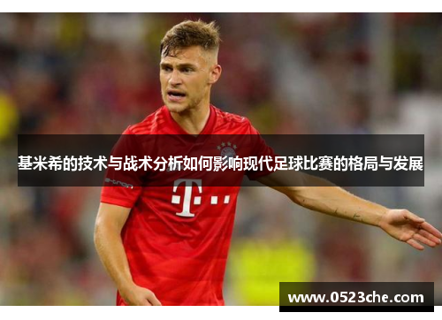 基米希的技术与战术分析如何影响现代足球比赛的格局与发展