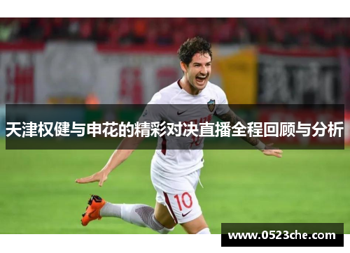 天津权健与申花的精彩对决直播全程回顾与分析