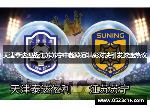 天津泰达迎战江苏苏宁中超联赛精彩对决引发球迷热议