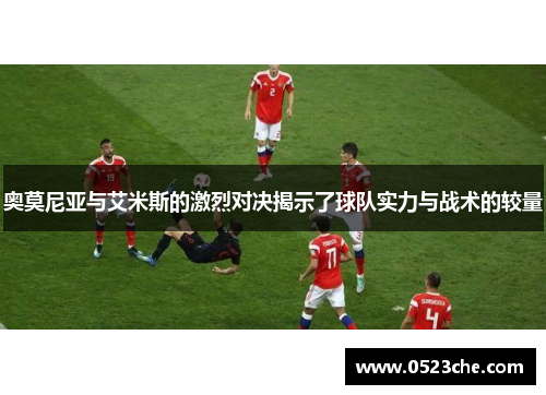 奥莫尼亚与艾米斯的激烈对决揭示了球队实力与战术的较量