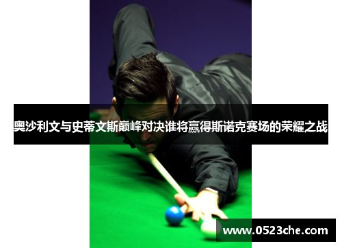 奥沙利文与史蒂文斯巅峰对决谁将赢得斯诺克赛场的荣耀之战