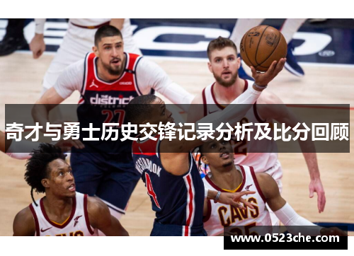 奇才与勇士历史交锋记录分析及比分回顾