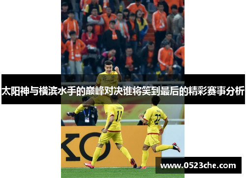 太阳神与横滨水手的巅峰对决谁将笑到最后的精彩赛事分析