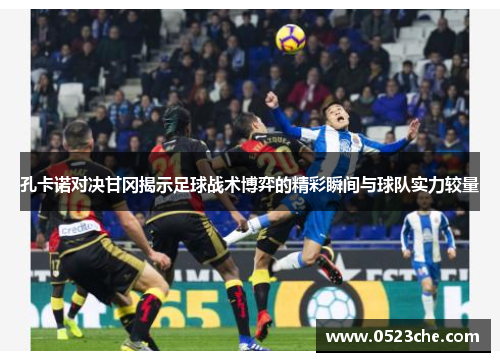 孔卡诺对决甘冈揭示足球战术博弈的精彩瞬间与球队实力较量