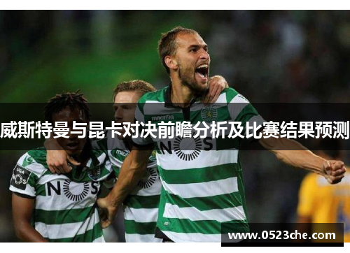 威斯特曼与昆卡对决前瞻分析及比赛结果预测
