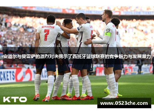 安道尔与曼雷萨的激烈对决揭示了西班牙篮球联赛的竞争魅力与发展潜力