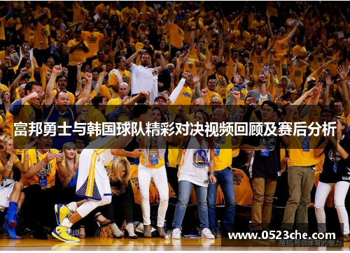 富邦勇士与韩国球队精彩对决视频回顾及赛后分析