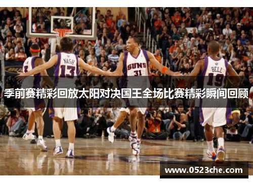 季前赛精彩回放太阳对决国王全场比赛精彩瞬间回顾