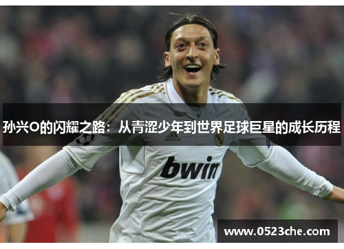 孙兴O的闪耀之路：从青涩少年到世界足球巨星的成长历程