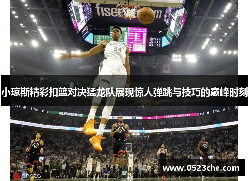 小琼斯精彩扣篮对决猛龙队展现惊人弹跳与技巧的巅峰时刻