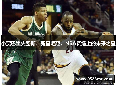 小贾巴里史密斯：新星崛起，NBA赛场上的未来之星
