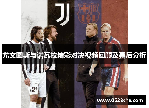 尤文图斯与诺瓦拉精彩对决视频回顾及赛后分析