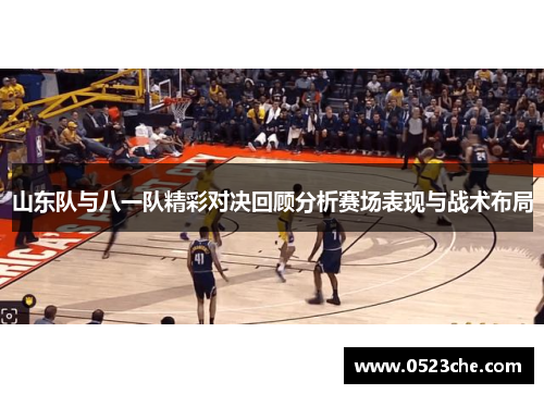 山东队与八一队精彩对决回顾分析赛场表现与战术布局