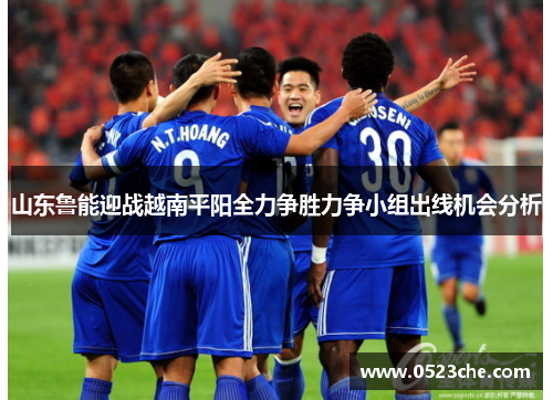 山东鲁能迎战越南平阳全力争胜力争小组出线机会分析