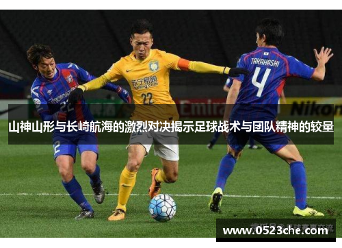 山神山形与长崎航海的激烈对决揭示足球战术与团队精神的较量