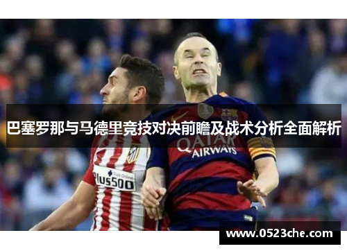 巴塞罗那与马德里竞技对决前瞻及战术分析全面解析