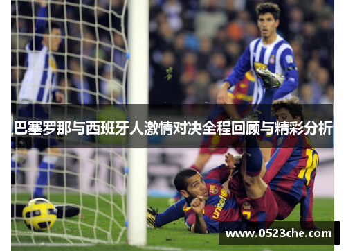 巴塞罗那与西班牙人激情对决全程回顾与精彩分析